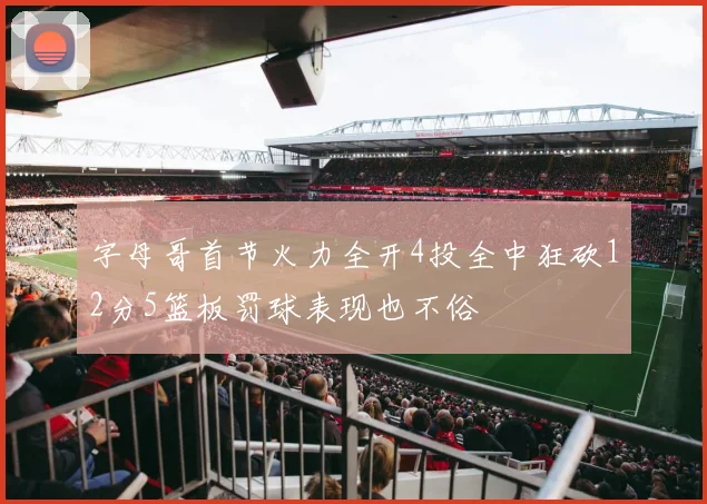 字母哥首节火力全开4投全中狂砍12分5篮板罚球表现也不俗
