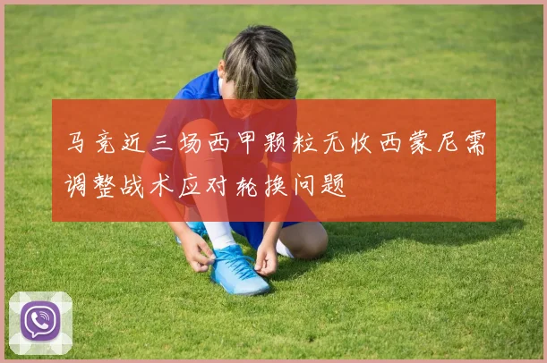 马竞近三场西甲颗粒无收西蒙尼需调整战术应对轮换问题
