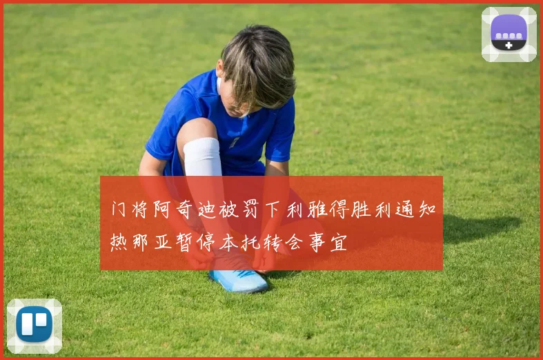 门将阿奇迪被罚下利雅得胜利通知热那亚暂停本托转会事宜