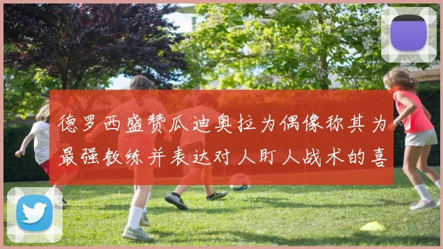 德罗西盛赞瓜迪奥拉为偶像称其为最强教练并表达对人盯人战术的喜爱
