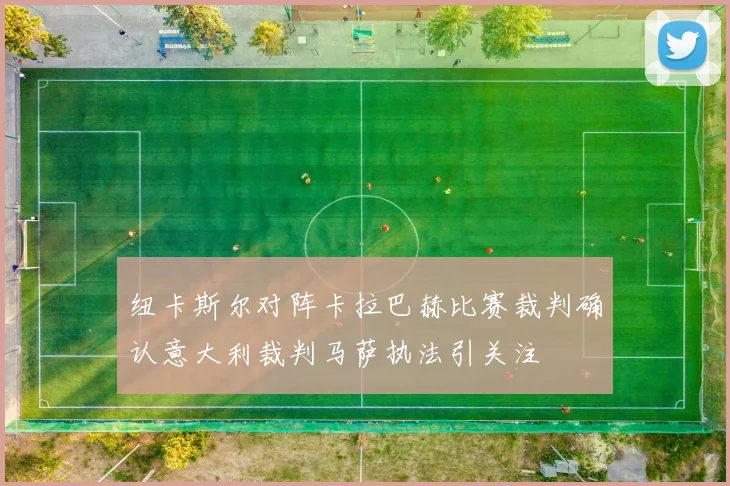纽卡斯尔对阵卡拉巴赫比赛裁判确认意大利裁判马萨执法引关注