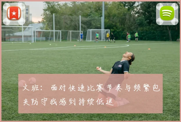 文班:面对快速比赛节奏与频繁包夹防守我感到持续低迷
