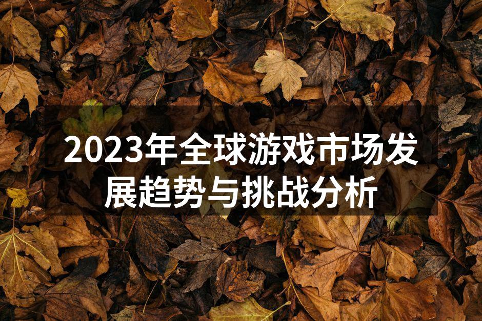 2023年全球游戏市场发展趋势与挑战分析